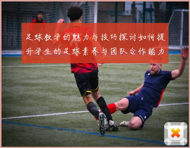 足球教学的魅力与技巧探讨如何提升学生的足球素养与团队合作能力