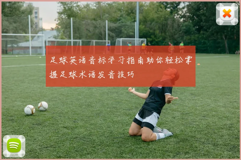 足球英语音标学习指南助你轻松掌握足球术语发音技巧