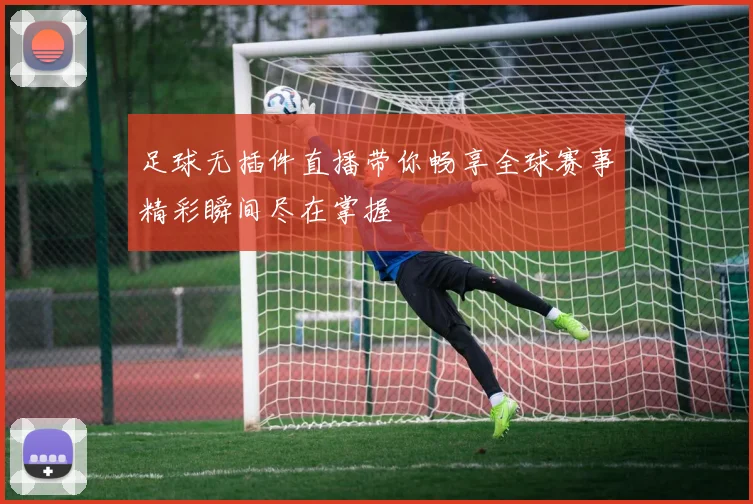 足球无插件直播带你畅享全球赛事精彩瞬间尽在掌握