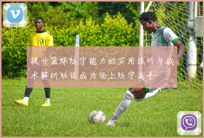 提升篮球防守能力的实用技巧与战术解析助你成为场上防守高手